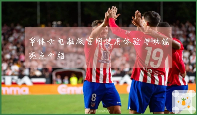 华体会电脑版官网使用体验与功能亮点介绍