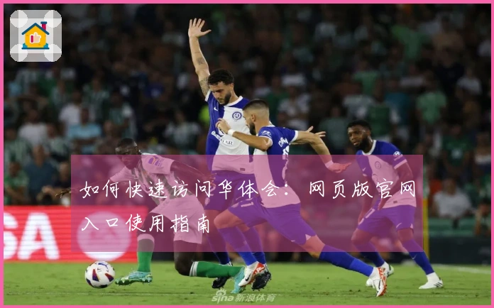 如何快速访问华体会：网页版官网入口使用指南