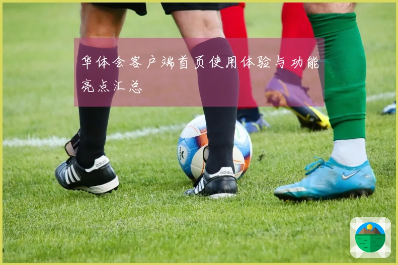 华体会客户端首页使用体验与功能亮点汇总