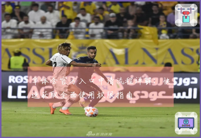 华体会官方入口申请流程详解：快速获取全面使用权限指南