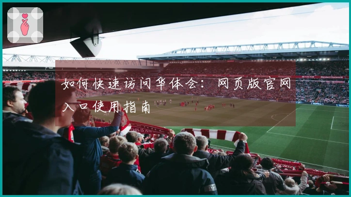 如何快速访问华体会：网页版官网入口使用指南