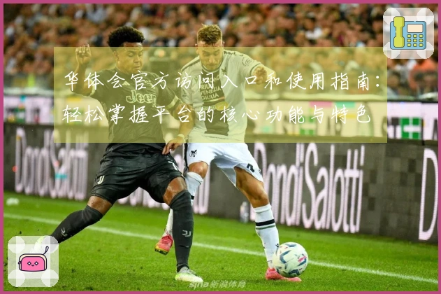 华体会官方访问入口和使用指南：轻松掌握平台的核心功能与特色
