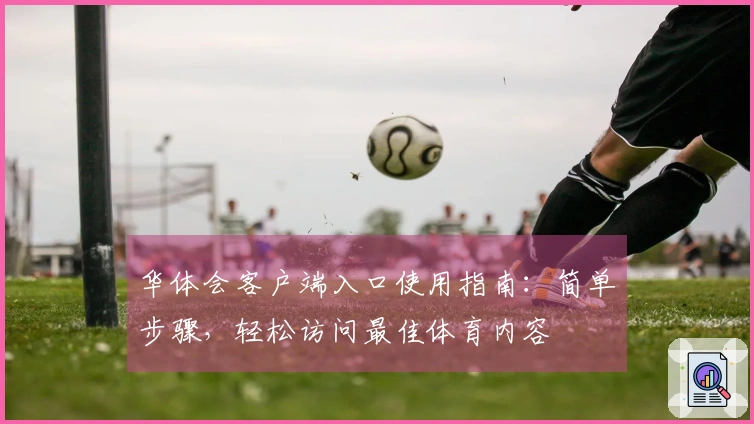 华体会客户端入口使用指南：简单步骤，轻松访问最佳体育内容