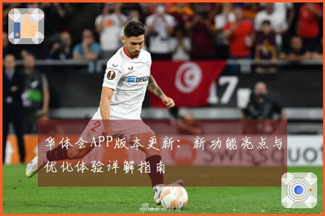 华体会APP版本更新：新功能亮点与优化体验详解指南