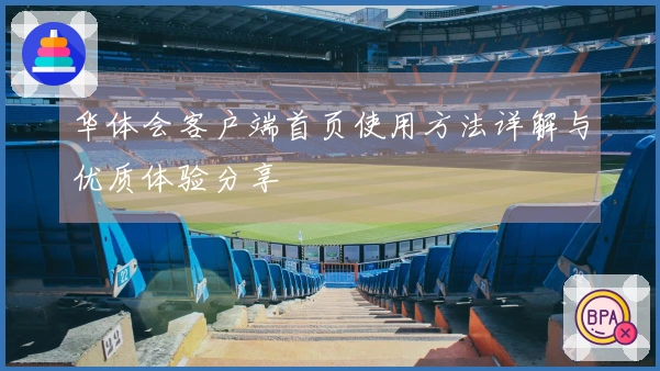 华体会客户端首页使用方法详解与优质体验分享