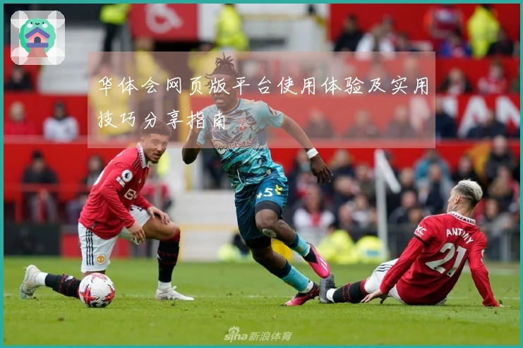 华体会网页版平台使用体验及实用技巧分享指南