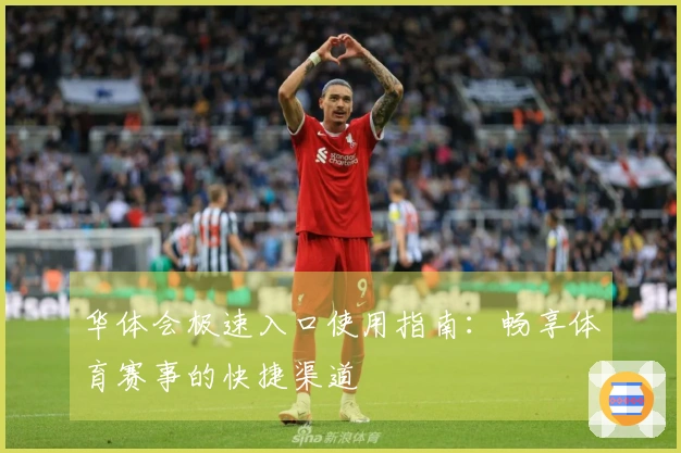 华体会极速入口使用指南：畅享体育赛事的快捷渠道