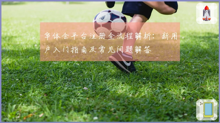 华体会平台注册全流程解析：新用户入门指南及常见问题解答