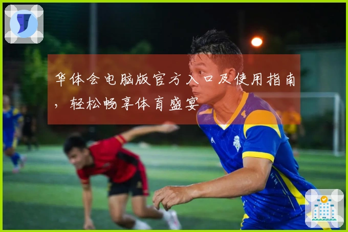 华体会电脑版官方入口及使用指南，轻松畅享体育盛宴